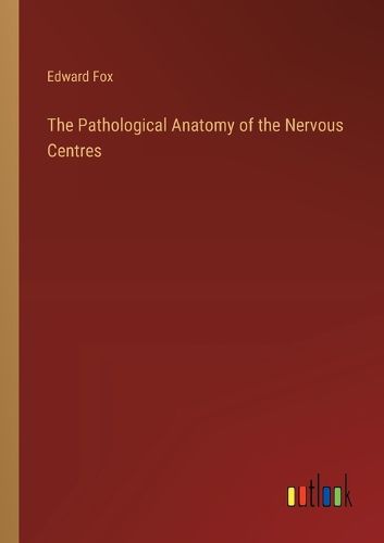 Cover image for The Pathological Anatomy of the Nervous Centres