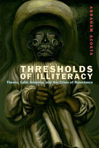 Cover image for Thresholds of Illiteracy: Theory, Latin America, and the Crisis of Resistance