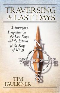 Cover image for Traversing the Last Days: A Surveyor's Perspective on the Last Days and the Return of the King of Kings