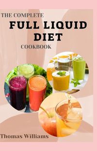Cover image for The Complete Full Liquid Diet Cookbook