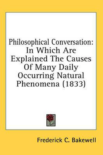 Cover image for Philosophical Conversation: In Which Are Explained the Causes of Many Daily Occurring Natural Phenomena (1833)