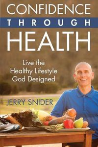 Cover image for Confidence Through Health: Live the Healthy Lifestyle God Designed