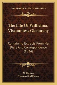 Cover image for The Life of Willielma, Viscountess Glenorchy: Containing Extracts from Her Diary and Correspondence (1824)