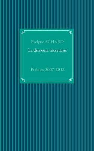 La demeure incertaine: Poemes 2007-2012