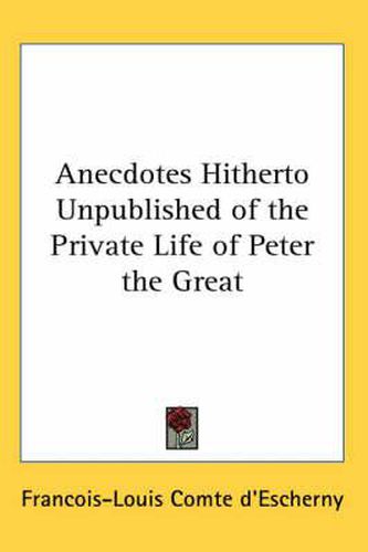 Cover image for Anecdotes Hitherto Unpublished of the Private Life of Peter the Great