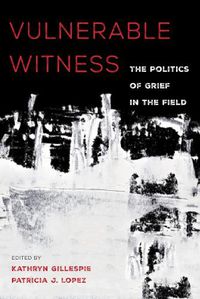 Cover image for Vulnerable Witness: The Politics of Grief in the Field