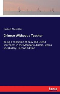 Cover image for Chinese Without a Teacher: being a collection of easy and useful sentences in the Mandarin dialect, with a vocabulary. Second Edition