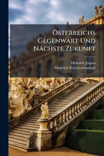 Cover image for Sterreichs Gegenwart Und Nchste Zukunft: Von Einem Reichsrathsmitgliede
