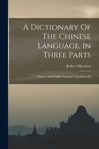 Cover image for A Dictionary Of The Chinese Language, In Three Parts