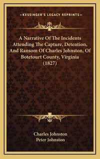 Cover image for A Narrative of the Incidents Attending the Capture, Detention, and Ransom of Charles Johnston, of Botetourt County, Virginia (1827)