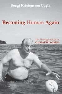 Cover image for Becoming Human Again: The Theological Life of Gustaf Wingren