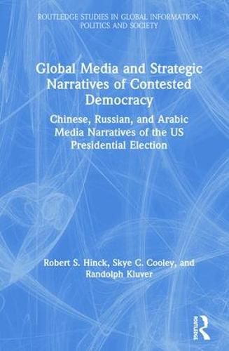 Cover image for Global Media and Strategic Narratives of Contested Democracy: Chinese, Russian, and Arabic Media Narratives of the US Presidential Election