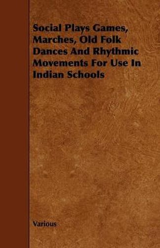 Social Plays Games, Marches, Old Folk Dances And Rhythmic Movements For Use In Indian Schools