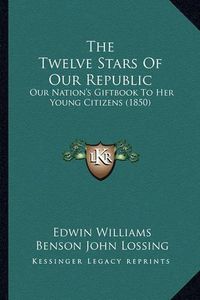 Cover image for The Twelve Stars of Our Republic: Our Nation's Giftbook to Her Young Citizens (1850)