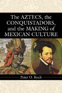 Cover image for The Aztecs, the Conquistadors, and the Making of Mexican Culture