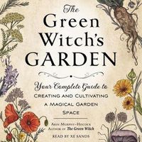 Cover image for The Green Witch's Garden: Your Complete Guide to Creating and Cultivating a Magical Garden Space