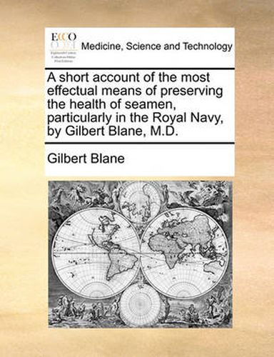 Cover image for A Short Account of the Most Effectual Means of Preserving the Health of Seamen, Particularly in the Royal Navy, by Gilbert Blane, M.D.