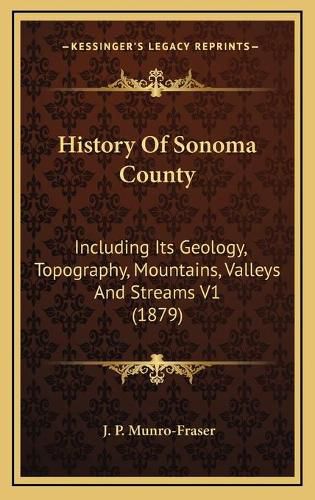 History of Sonoma County: Including Its Geology, Topography, Mountains, Valleys and Streams V1 (1879)