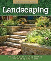 Cover image for Landscaping: The DIY Guide to Planning, Planting, and Building a Better Yard