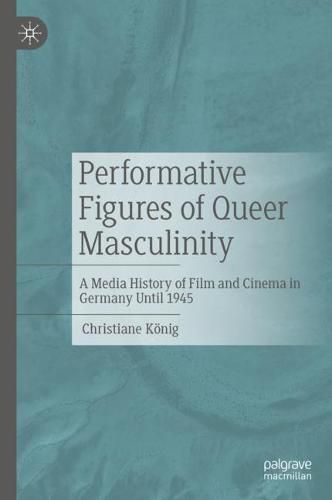 Cover image for Performative Figures of Queer Masculinity: A Media History of Film and Cinema in Germany Until 1945