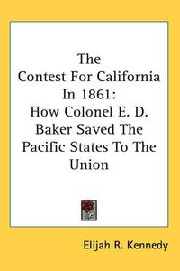 Cover image for The Contest for California in 1861: How Colonel E. D. Baker Saved the Pacific States to the Union