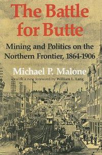 Cover image for The Battle for Butte: Mining and Politics on the Northern Frontier, 1864-1906