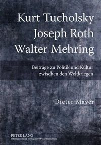 Cover image for Kurt Tucholsky - Joseph Roth - Walter Mehring: Beitraege Zu Politik Und Kultur Zwischen Den Weltkriegen