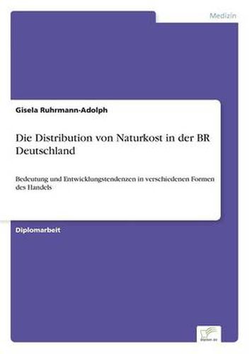 Cover image for Die Distribution von Naturkost in der BR Deutschland: Bedeutung und Entwicklungstendenzen in verschiedenen Formen des Handels