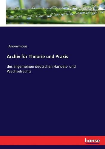 Cover image for Archiv fur Theorie und Praxis: des allgemeinen deutschen Handels- und Wechselrechts