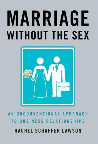 Cover image for Marriage Without the Sex: An Unconventional Approach to Business Relationships