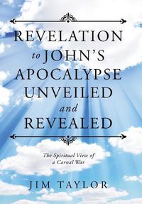 Cover image for Revelation to John's Apocalypse Unveiled and Revealed: The Spiritual View of a Carnal War