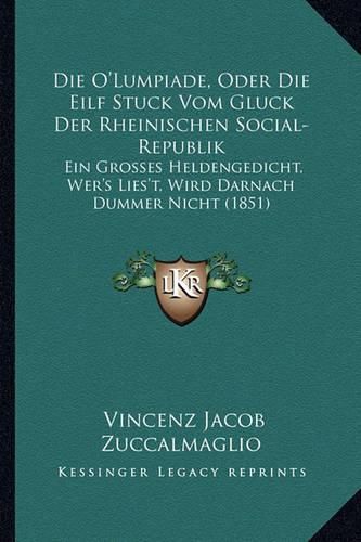 Cover image for Die O'Lumpiade, Oder Die Eilf Stuck Vom Gluck Der Rheinischen Social-Republik: Ein Grosses Heldengedicht, Wer's Lies't, Wird Darnach Dummer Nicht (1851)