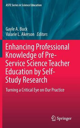 Enhancing Professional Knowledge of Pre-Service Science Teacher Education by Self-Study Research: Turning a Critical Eye on Our Practice