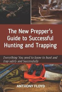 Cover image for The New Prepper's Guide to Successful Hunting and Trapping