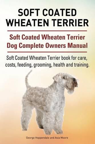 Soft Coated Wheaten Terrier. Soft Coated Wheaten Terrier Dog Complete Owners Manual. Soft Coated Wheaten Terrier book for care, costs, feeding, grooming, health and training.