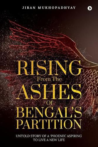 Cover image for Rising From the Ashes of Bengal's Partition: Untold Story of a 'Phoenix' Aspiring to Live a New Life