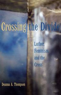 Cover image for Crossing the Divide: Luther, Feminism, and the Cross