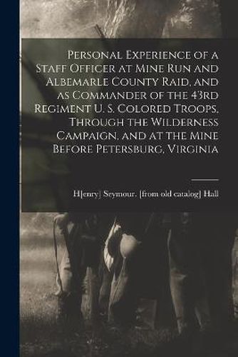 Personal Experience of a Staff Officer at Mine Run and Albemarle County Raid, and as Commander of the 43rd Regiment U. S. Colored Troops, Through the Wilderness Campaign, and at the Mine Before Petersburg, Virginia