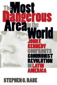 Cover image for The Most Dangerous Area in the World: John F.Kennedy Confronts Communist Revolution in Latin America