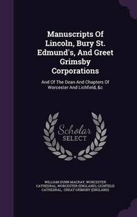 Cover image for Manuscripts of Lincoln, Bury St. Edmund's, and Greet Grimsby Corporations: And of the Dean and Chapters of Worcester and Lichfield, &C