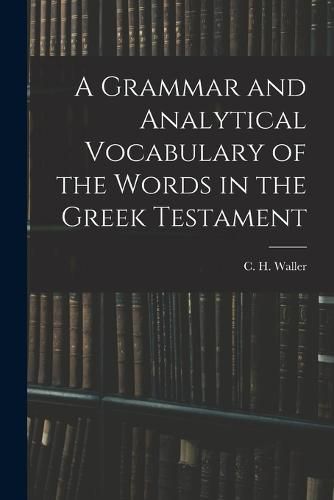 Cover image for A Grammar and Analytical Vocabulary of the Words in the Greek Testament