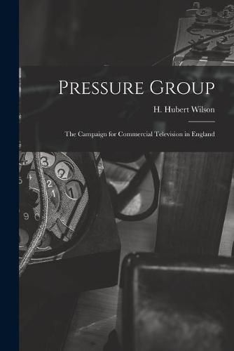 Cover image for Pressure Group; the Campaign for Commercial Television in England