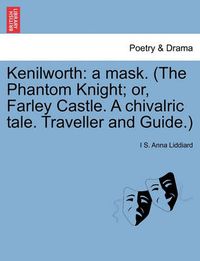 Cover image for Kenilworth: A Mask. (the Phantom Knight; Or, Farley Castle. a Chivalric Tale. Traveller and Guide.)