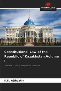 Cover image for Constitutional Law of the Republic of Kazakhstan.Volume I.