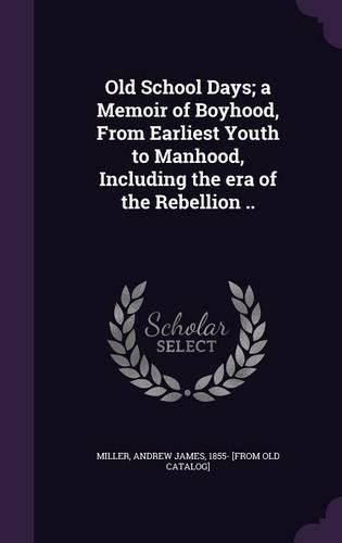 Cover image for Old School Days; A Memoir of Boyhood, from Earliest Youth to Manhood, Including the Era of the Rebellion ..