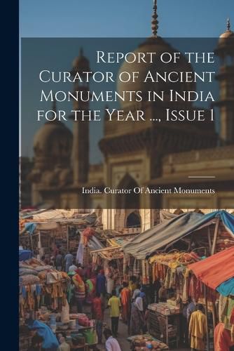 Cover image for Report of the Curator of Ancient Monuments in India for the Year ..., Issue 1