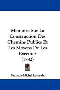 Cover image for Memoire Sur La Construction Des Chemins Publics Et Les Moyens De Les Executer (1782)