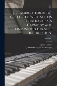 Cover image for J. G. Albrechtsberger's Collected Writings on Thorough-bass, Harmony and Composition for Self-instruction..; Volume 1