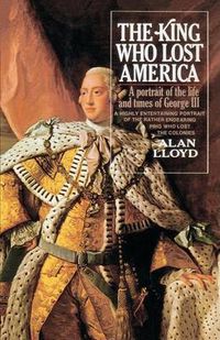 Cover image for The King Who Lost America: A Portrait of the Life and Times of George III