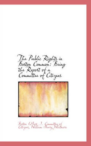 Cover image for The Public Rights in Boston Common: Being the Report of a Committee of Citizens